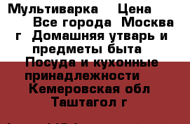 Мультиварка  › Цена ­ 1 010 - Все города, Москва г. Домашняя утварь и предметы быта » Посуда и кухонные принадлежности   . Кемеровская обл.,Таштагол г.